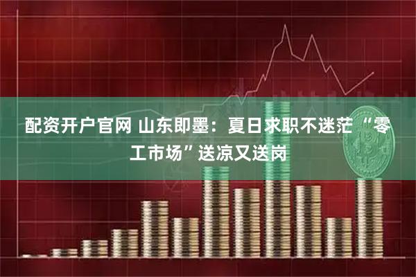 配资开户官网 山东即墨：夏日求职不迷茫 “零工市场”送凉又送岗