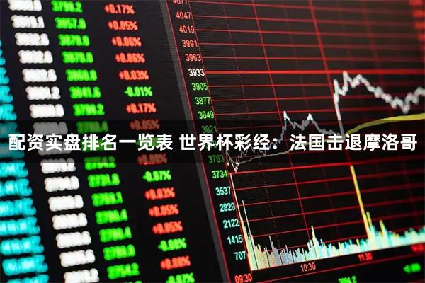 配资实盘排名一览表 世界杯彩经：法国击退摩洛哥