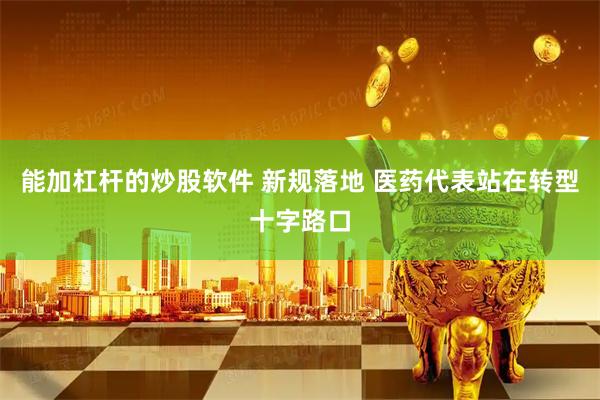 能加杠杆的炒股软件 新规落地 医药代表站在转型十字路口