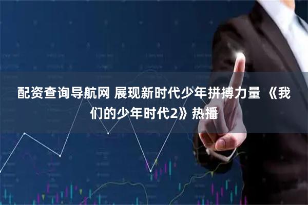 配资查询导航网 展现新时代少年拼搏力量 《我们的少年时代2》热播