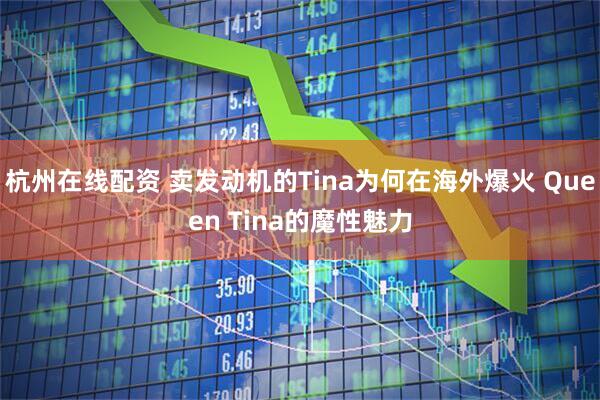 杭州在线配资 卖发动机的Tina为何在海外爆火 Queen Tina的魔性魅力