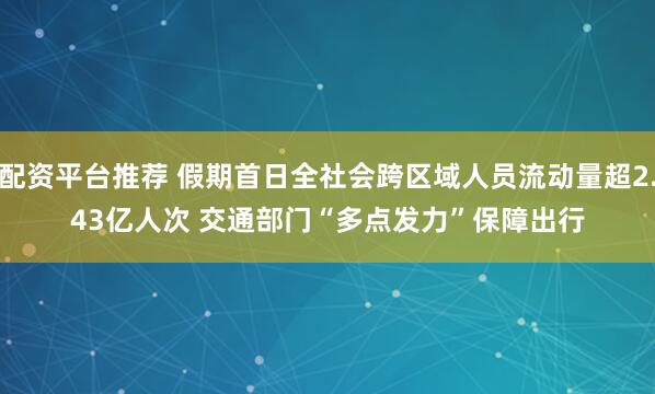 配资平台推荐 假期首日全社会跨区域人员流动量超2.43亿人次 交通部门“多点发力”保障出行